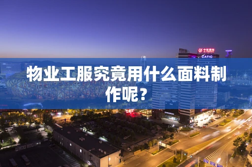 物业工服究竟用什么面料制作呢？