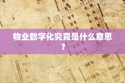物业数字化究竟是什么意思？