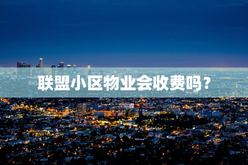 联盟小区物业会收费吗？