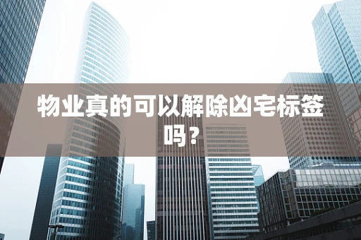 物业真的可以解除凶宅标签吗？