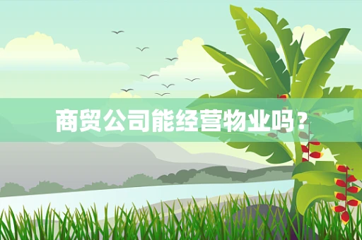 商贸公司能经营物业吗？