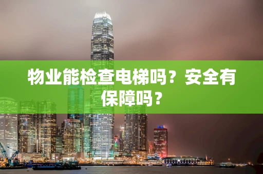 物业能检查电梯吗？安全有保障吗？