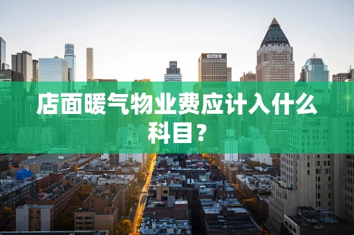 店面暖气物业费应计入什么科目？