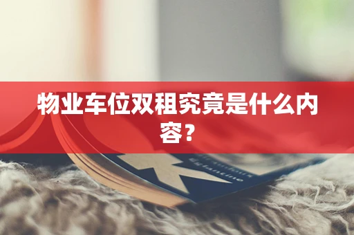 物业车位双租究竟是什么内容？