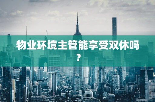 物业环境主管能享受双休吗？