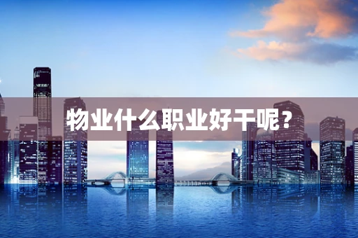 物业什么职业好干呢？