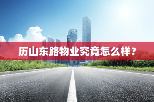 历山东路物业究竟怎么样？