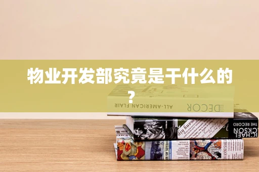 物业开发部究竟是干什么的？