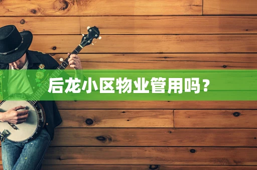 后龙小区物业管用吗？