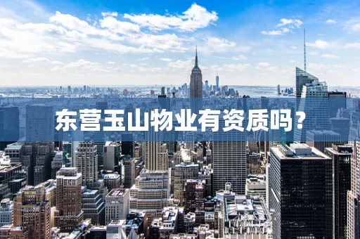 东营玉山物业有资质吗？