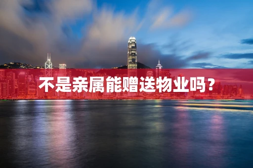 不是亲属能赠送物业吗？
