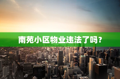 南苑小区物业违法了吗？
