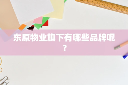 东原物业旗下有哪些品牌呢？