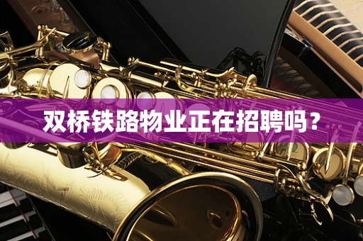 双桥铁路物业正在招聘吗？