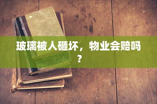 玻璃被人砸坏，物业会赔吗？