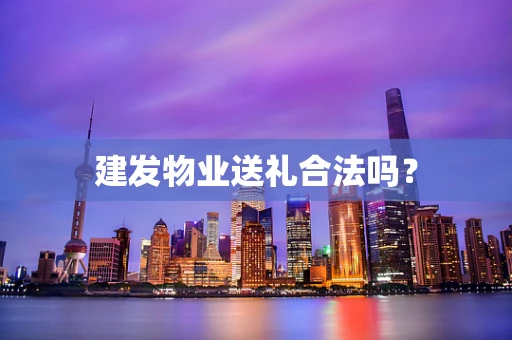 建发物业送礼合法吗？