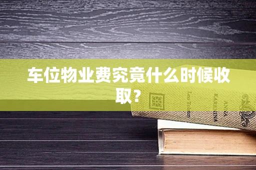 车位物业费究竟什么时候收取？