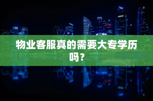 物业客服真的需要大专学历吗？