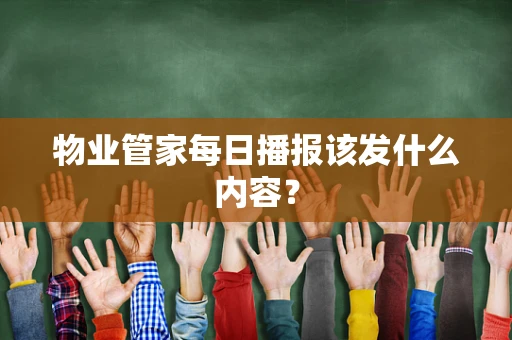物业管家每日播报该发什么内容？