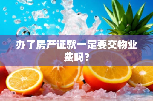 办了房产证就一定要交物业费吗？
