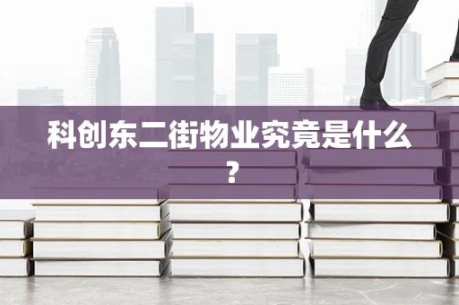 科创东二街物业究竟是什么？