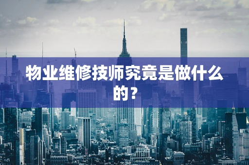 物业维修技师究竟是做什么的？