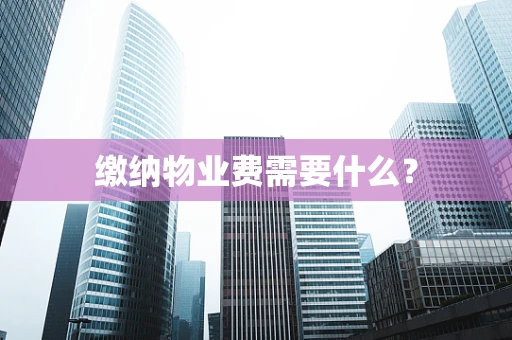 缴纳物业费需要什么？