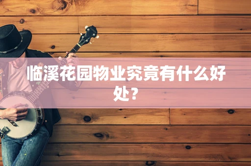 临溪花园物业究竟有什么好处？
