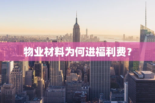 物业材料为何进福利费？