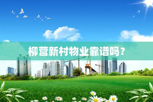 柳营新村物业靠谱吗？