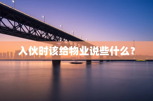 入伙时该给物业说些什么？