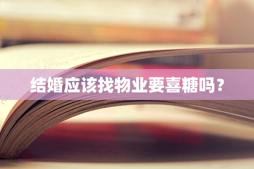 结婚应该找物业要喜糖吗？