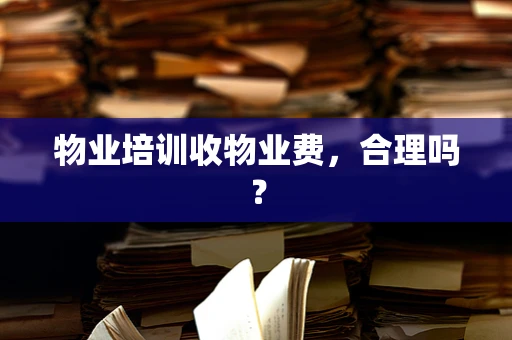 物业培训收物业费，合理吗？