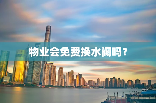 物业会免费换水阀吗？