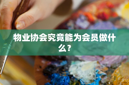 物业协会究竟能为会员做什么？