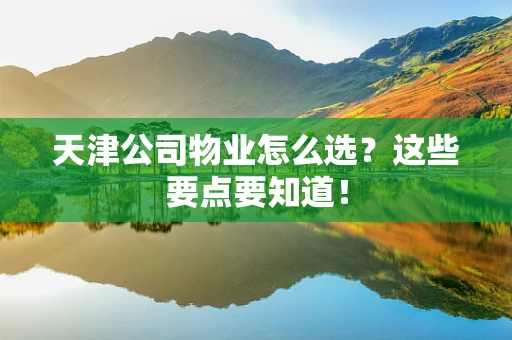 天津公司物业怎么选？这些要点要知道！
