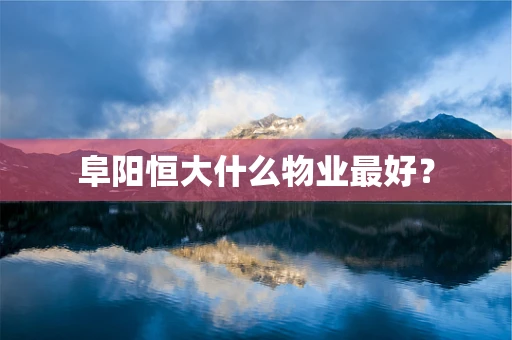 阜阳恒大什么物业最好？