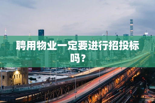 聘用物业一定要进行招投标吗？
