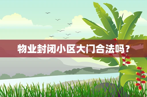 物业封闭小区大门合法吗？