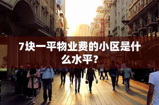 7块一平物业费的小区是什么水平？