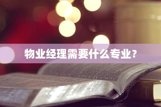 物业经理需要什么专业？