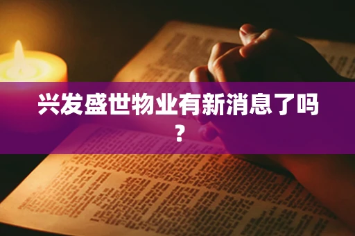 兴发盛世物业有新消息了吗？