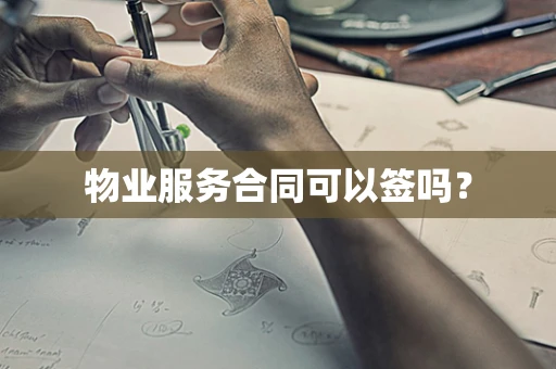 物业服务合同可以签吗？