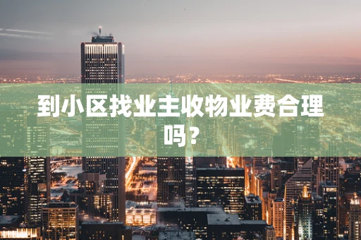 到小区找业主收物业费合理吗？