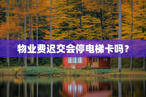 物业费迟交会停电梯卡吗？