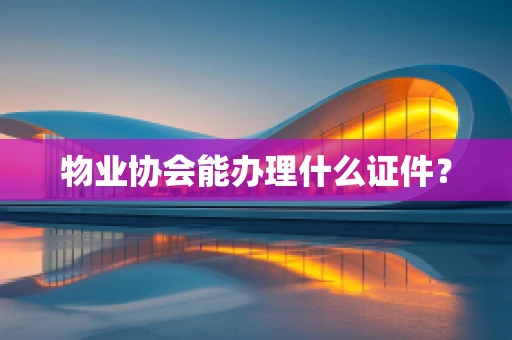 物业协会能办理什么证件？