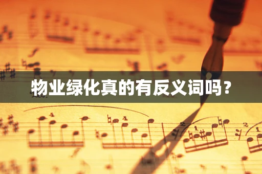 物业绿化真的有反义词吗？