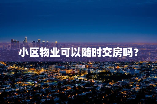 小区物业可以随时交房吗？