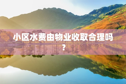 小区水费由物业收取合理吗？