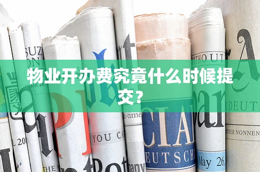 物业开办费究竟什么时候提交？